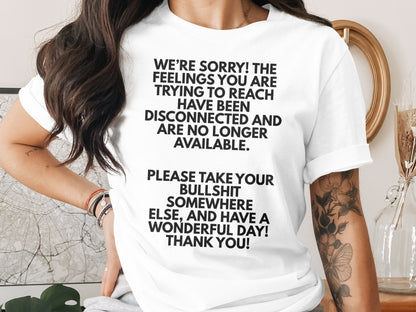 White t-shirt with black text: "We're sorry! The feelings you are trying to reach have been disconnected and are no longer available. Please take your bullshit somewhere else, and have a wonderful day! Thank you!"