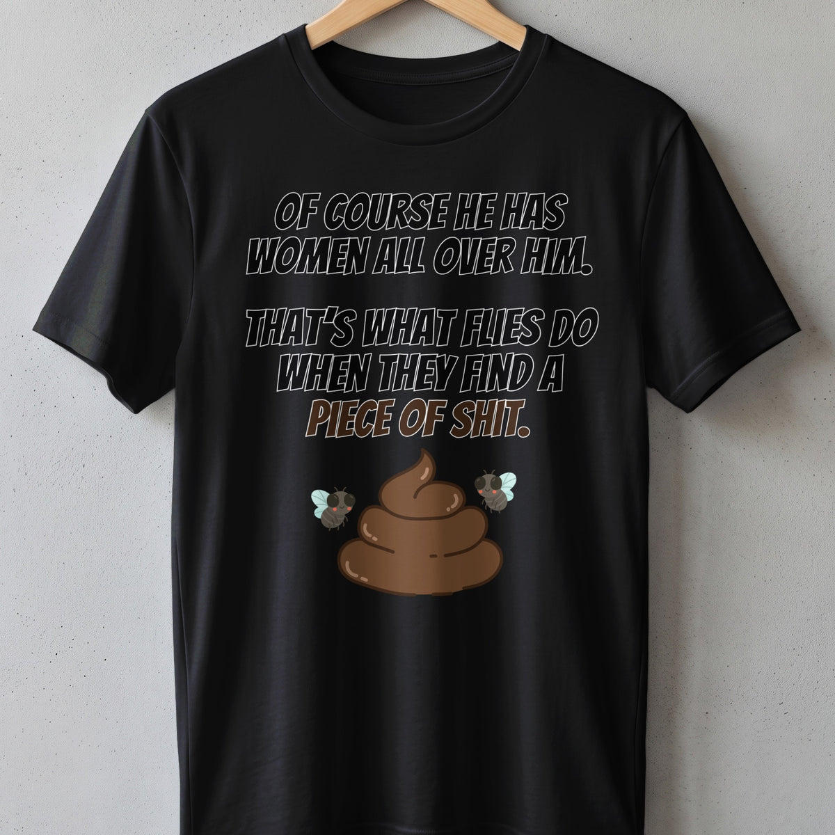 Black t-shirt with "Of course he has women all over him. That's what flies do when they find a piece of shit." text.