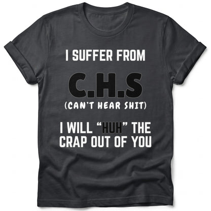 Dark t-shirt with text "I SUFFER FROM C.H.S (CAN'T HEAR SHIT) I WILL "HUH" THE CRAP OUT OF YOU".