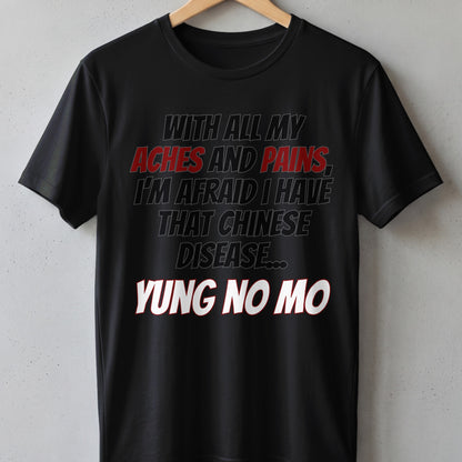 Black t-shirt with text "With all my aches and pains, I'm afraid I have that Chinese disease... Yung no mo".