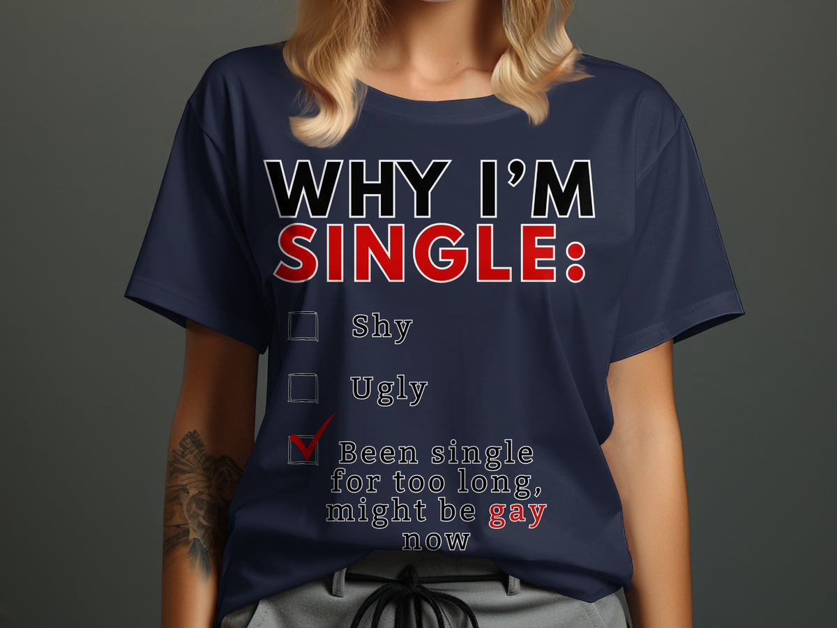 Navy t-shirt with text: "Why I'm Single: Shy, Ugly, Been single for too long, might be gay now."