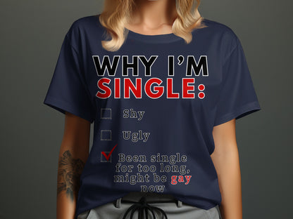 Navy t-shirt with text: "Why I'm Single: Shy, Ugly, Been single for too long, might be gay now."