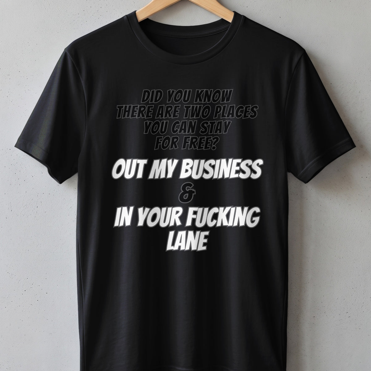 Black t-shirt with text "Did you know there are two places you can stay for free? Out my business & in your fucking lane."