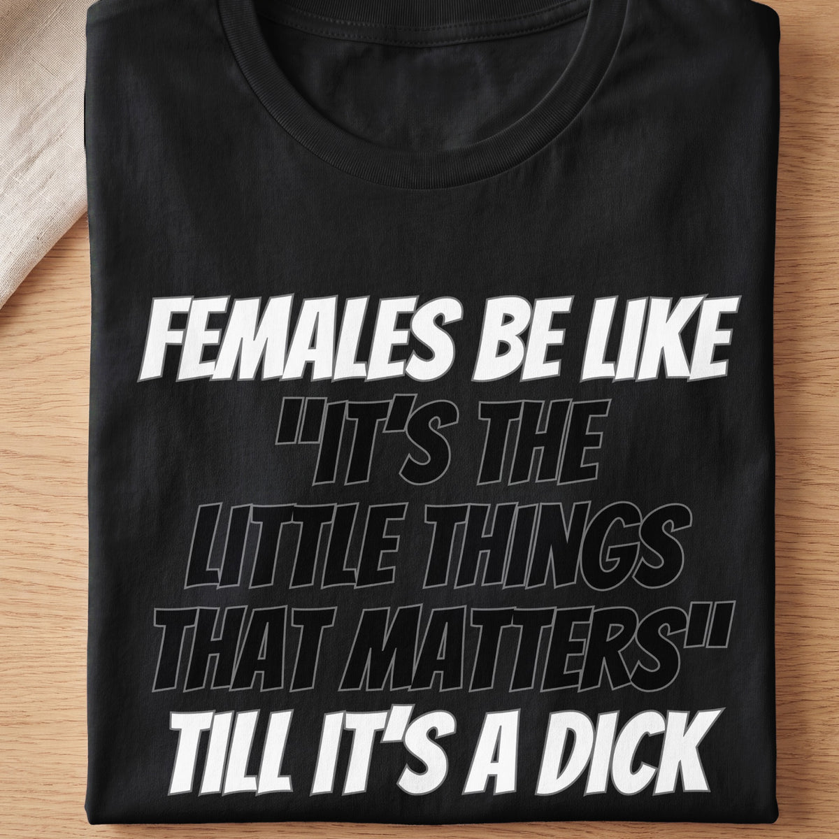 Black t-shirt with white text: "FEMALES BE LIKE 'IT'S THE LITTLE THINGS THAT MATTERS' TILL IT'S A DICK."