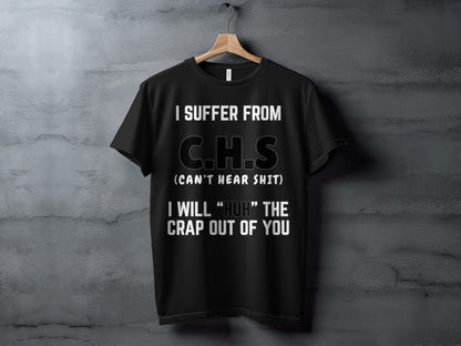 Black t-shirt with white text "I SUFFER FROM C.H.S (CAN'T HEAR SHIT) I WILL 'HUH' THE CRAP OUT OF YOU".
