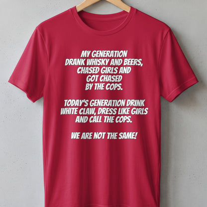 Red t-shirt with white text: "My generation drank whisky and beers, chased girls and got chased by the cops. Today's generation drink White Claw, dress like girls and call the cops. We are not the same!"