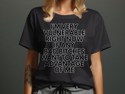 Black t-shirt with white text that reads "I'm very vulnerable right now if any bad bitches want to take advantage of me".