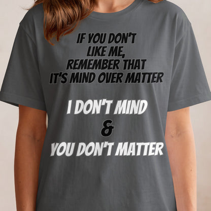 Grey t-shirt with text "If you don't like me, remember that it's mind over matter. I don't mind & you don't matter."