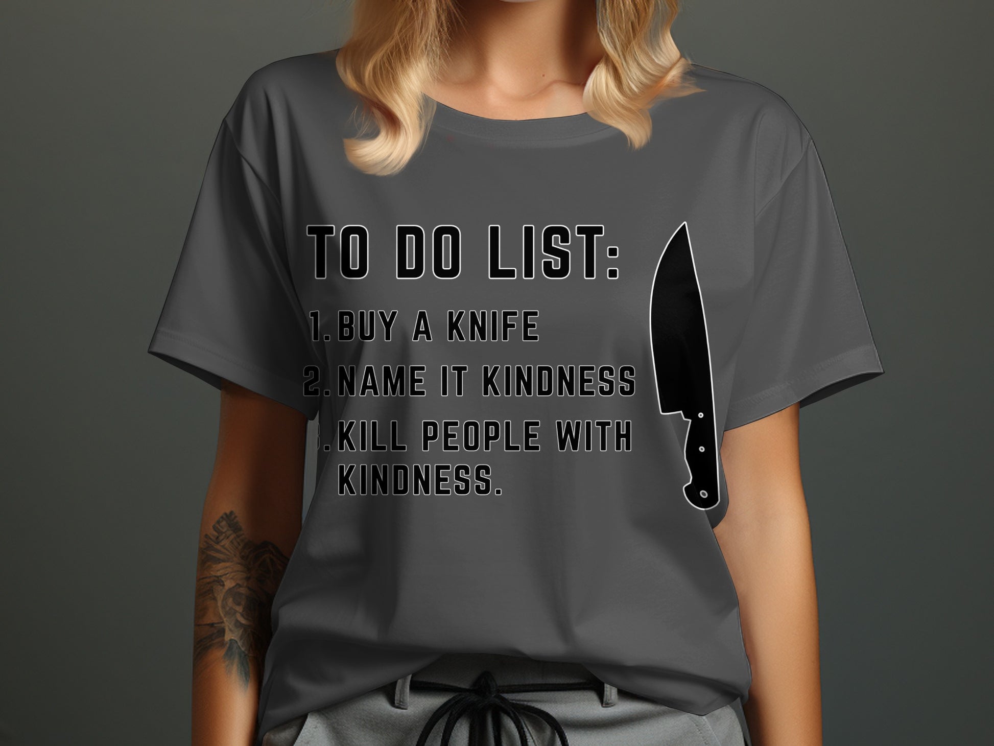 Dark gray t-shirt with "To Do List: 1. Buy a knife 2. Name it kindness 3. Kill people with kindness" and a knife.