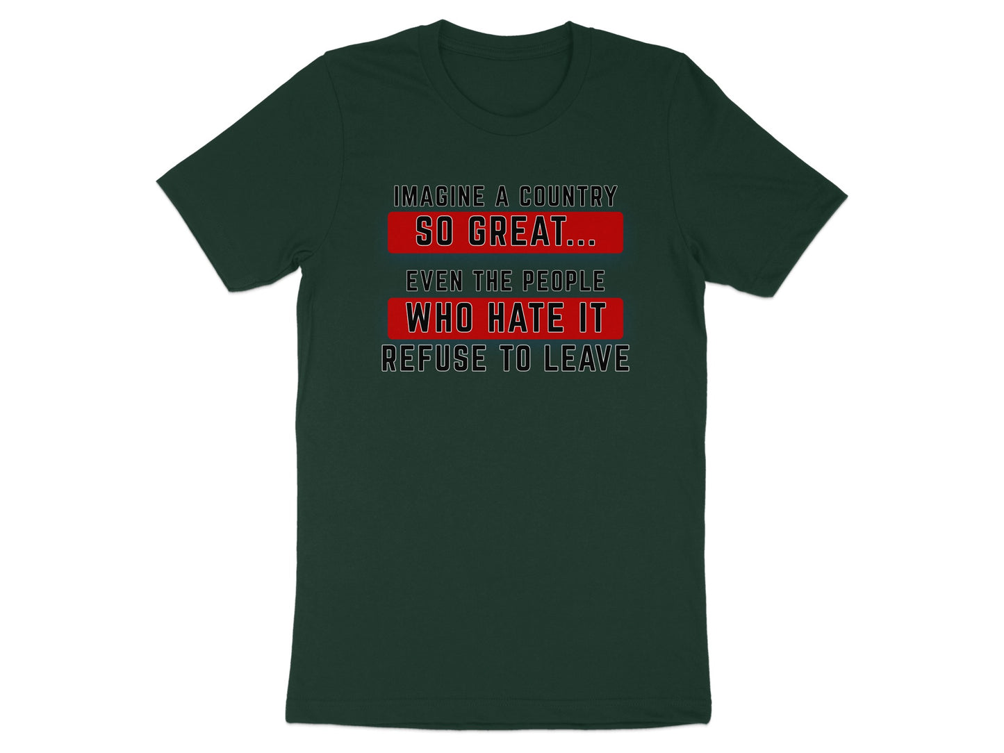 Dark green t-shirt with white text: "Imagine a country so great... even the people who hate it refuse to leave."