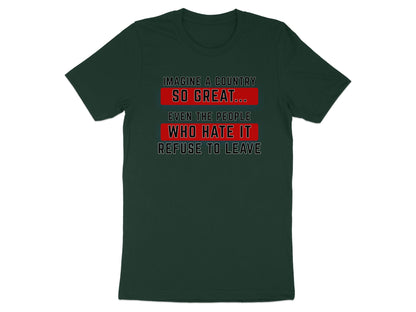 Dark green t-shirt with white text: "Imagine a country so great... even the people who hate it refuse to leave."