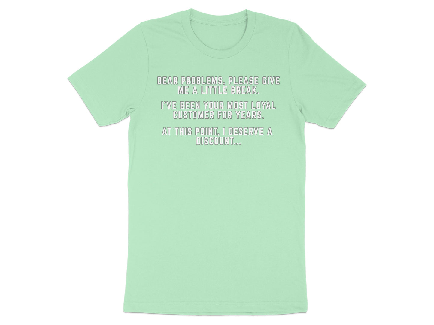Light green t-shirt with text "Dear problems, please give me a little break. I've been your most loyal customer for years. At this point, I deserve a discount...".