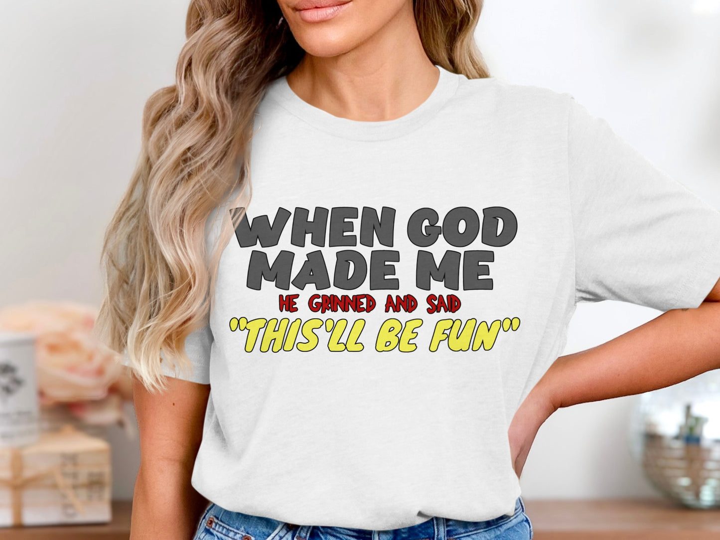 White t-shirt with text: WHEN GOD MADE ME HE GRINNED AND SAID "THIS'LL BE FUN".