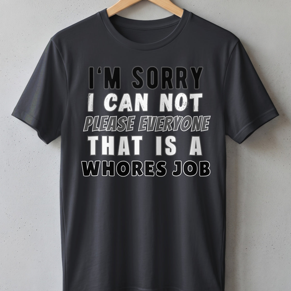 Dark t-shirt with bold white text: "I'M SORRY I CAN NOT PLEASE EVERYONE THAT IS A WHORES JOB"