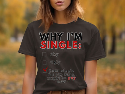 T-shirt with text "WHY I'M SINGLE: Shy, Ugly, Been single for too long, might be gay now".