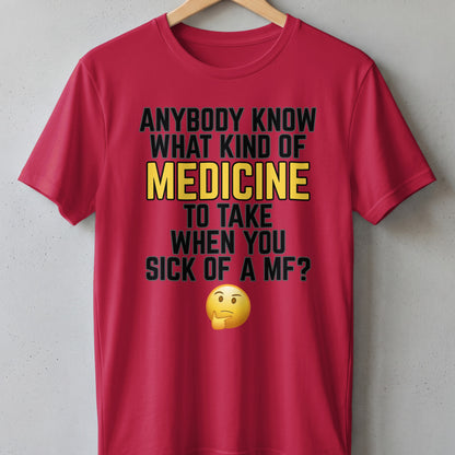 Red t-shirt with text "Anybody know what kind of medicine to take when you sick of a MF?" and a thinking emoji.