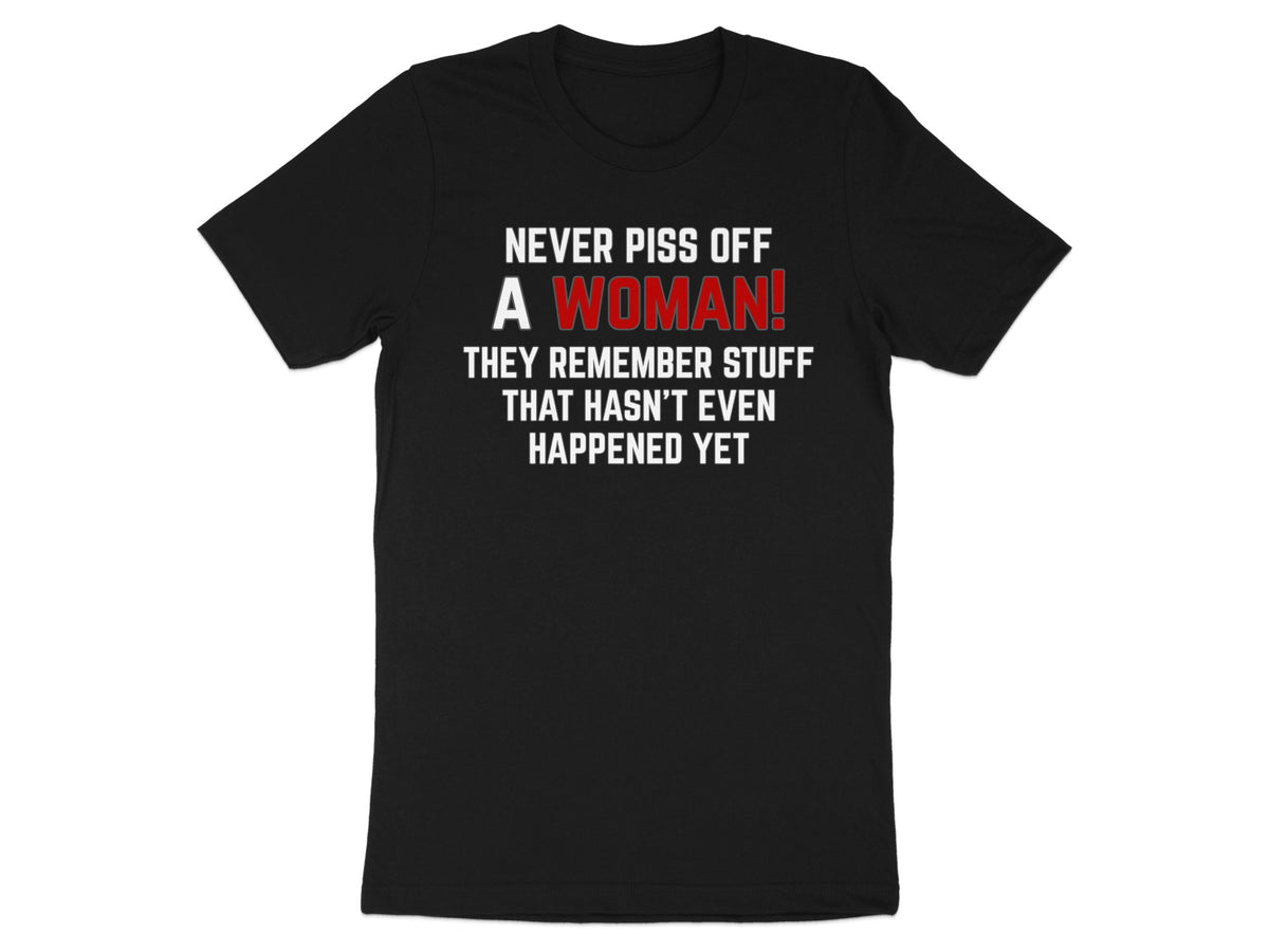 Black t-shirt with white text "NEVER PISS OFF A WOMAN! THEY REMEMBER STUFF THAT HASN'T EVEN HAPPENED YET."