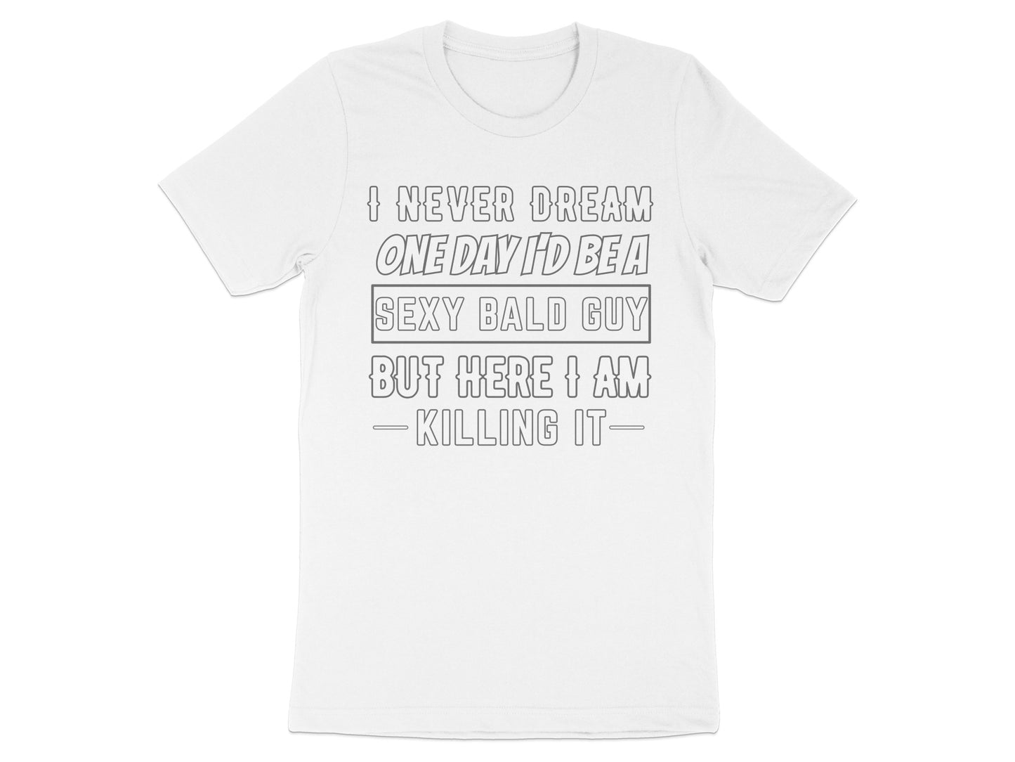White t-shirt with text "I NEVER DREAM ONE DAY I'D BE A SEXY BALD GUY BUT HERE I AM KILLING IT-"