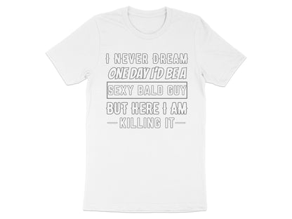 White t-shirt with text "I NEVER DREAM ONE DAY I'D BE A SEXY BALD GUY BUT HERE I AM KILLING IT-"