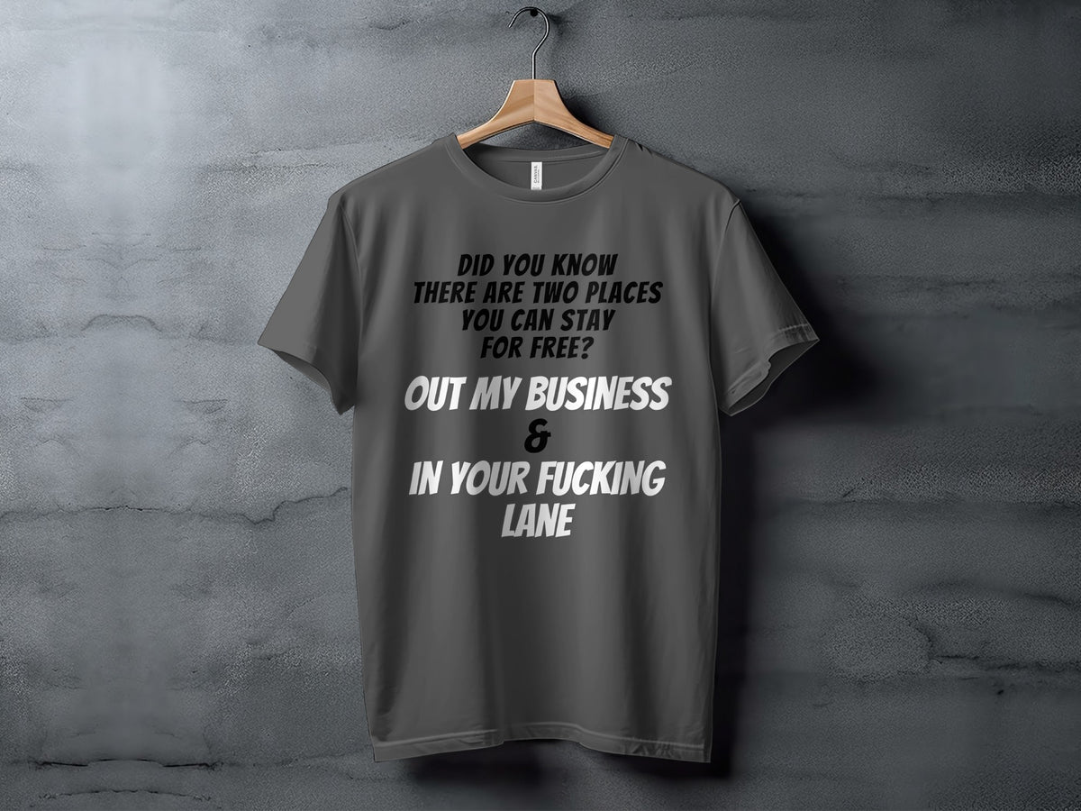Dark grey t-shirt with white and black text: "Did you know there are two places you can stay for free? Out my business & in your fucking lane."