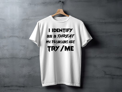 White t-shirt with black text: "I IDENTIFY AS A THREAT MY PRONOUNS ARE TRY / ME"