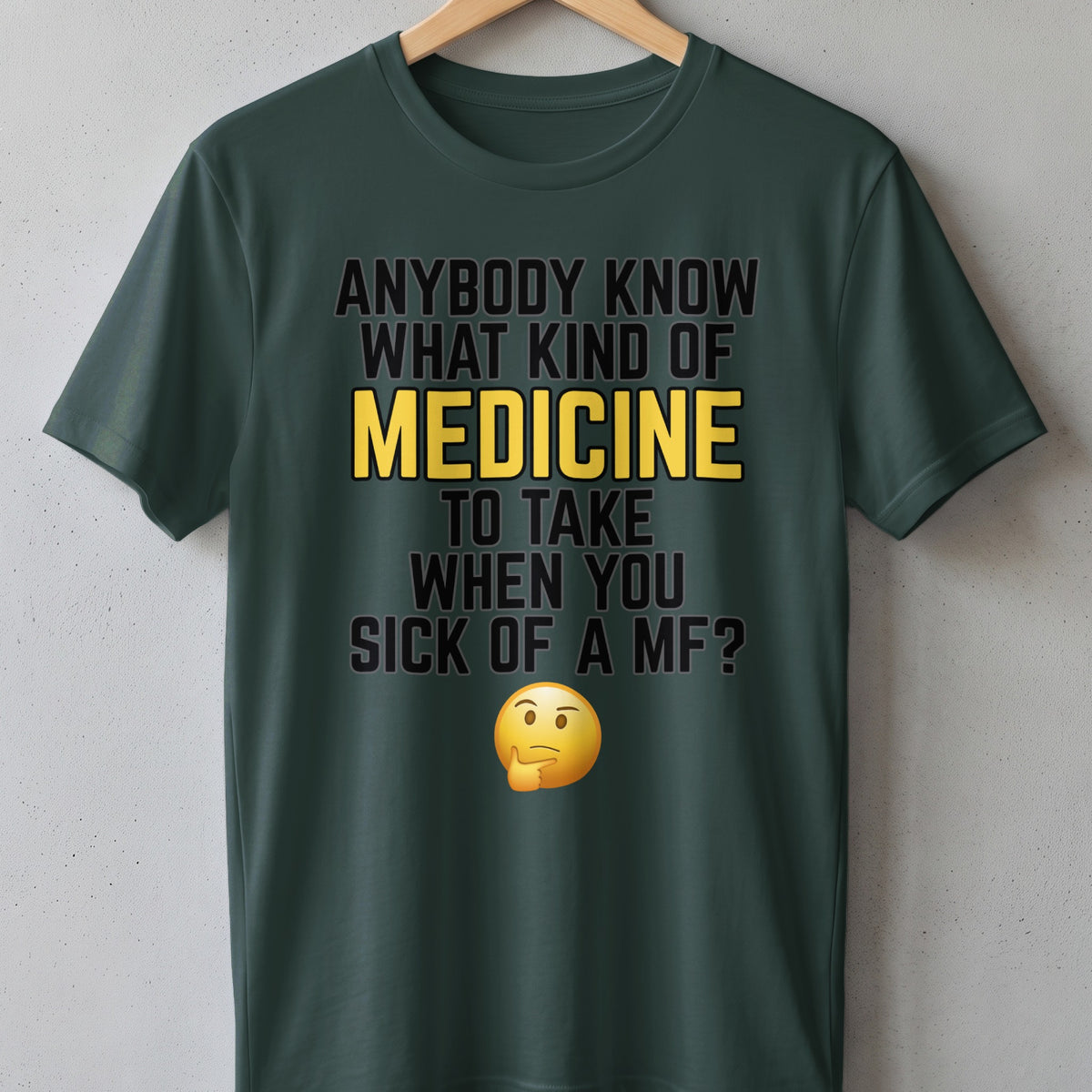 Green t-shirt with text "ANYBODY KNOW WHAT KIND OF MEDICINE TO TAKE WHEN YOU SICK OF A MF?" and thinking emoji.