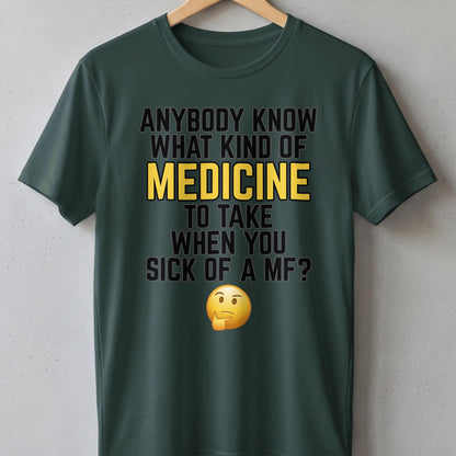 Green t-shirt with text "ANYBODY KNOW WHAT KIND OF MEDICINE TO TAKE WHEN YOU SICK OF A MF?" and thinking emoji.