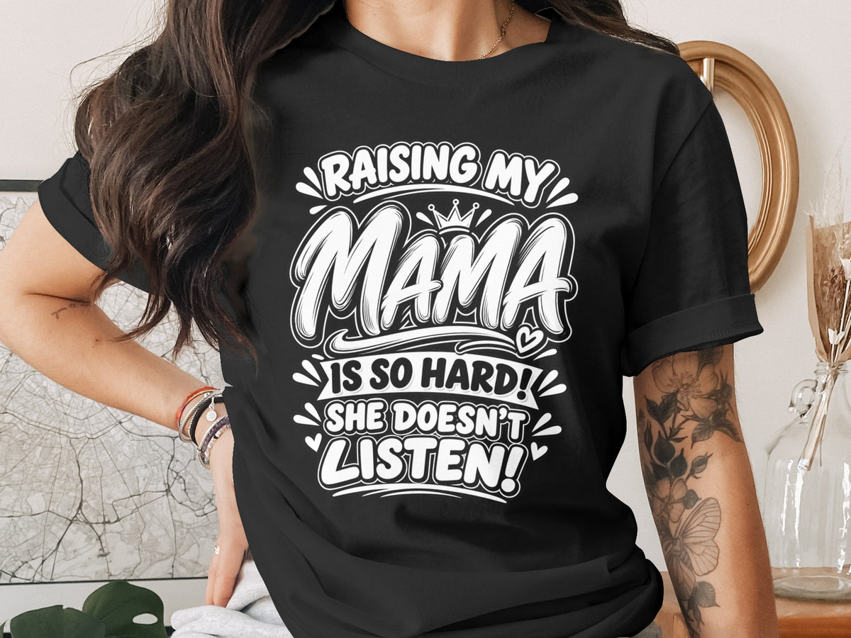 Black t-shirt with white text: Raising my Mama is so hard! She doesn't listen!