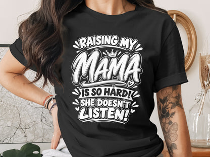 Black t-shirt with white text: Raising my Mama is so hard! She doesn't listen!