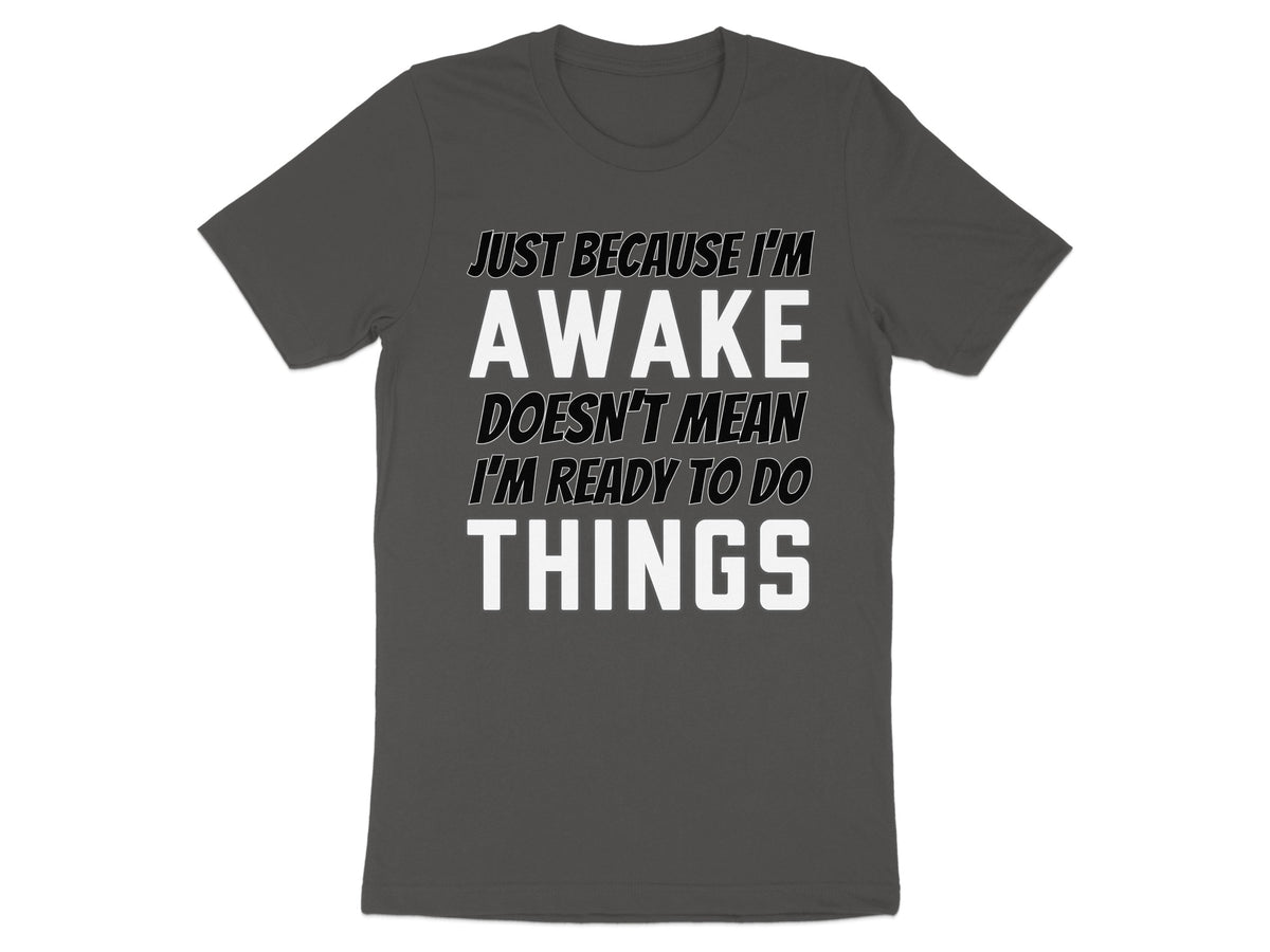 Dark grey t-shirt with text: "Just Because I'm Awake Doesn't Mean I'm Ready To Do Things"
