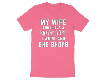 Pink t-shirt with white text: MY WIFE AND I HAVE A WORKSHOP I WORK AND SHE SHOPS