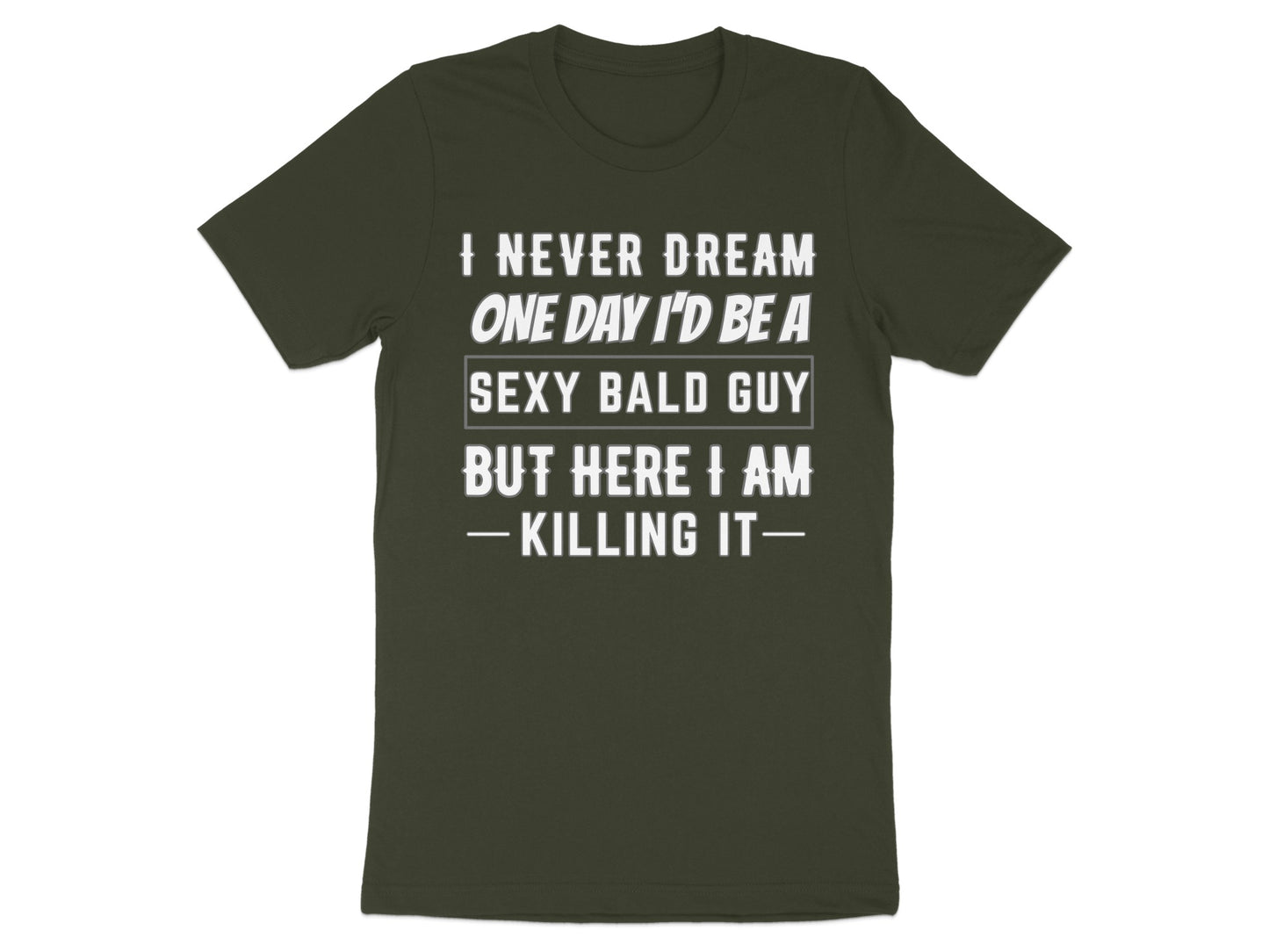 Dark green t-shirt with text "I never dream one day I'd be a sexy bald guy but here I am -killing it—"
