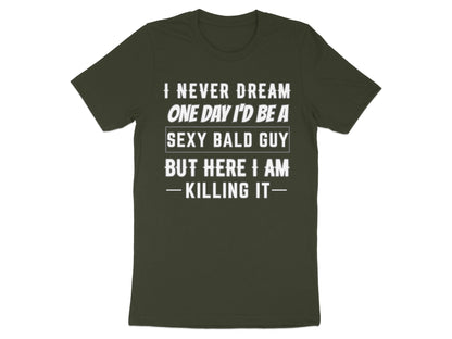 Dark green t-shirt with text "I never dream one day I'd be a sexy bald guy but here I am -killing it—"