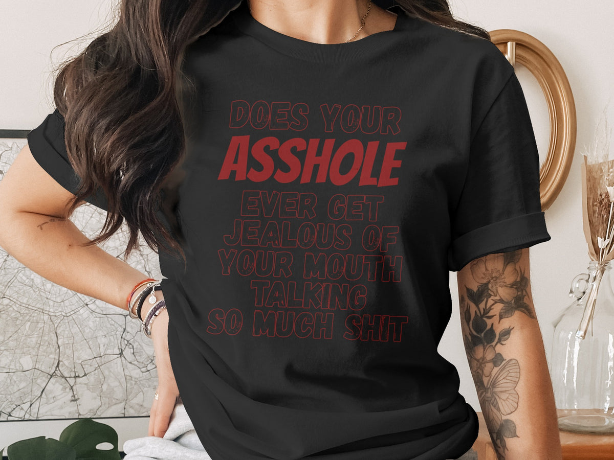Black t-shirt with red text: "Does your asshole ever get jealous of your mouth talking so much shit."