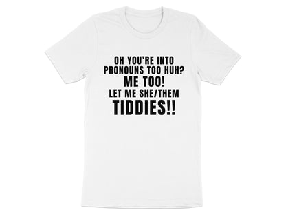 White t-shirt with black text: "OH YOU'RE INTO PRONOUNS TOO HUH? ME TOO! LET ME SHE/THEM TIDDIES!!"