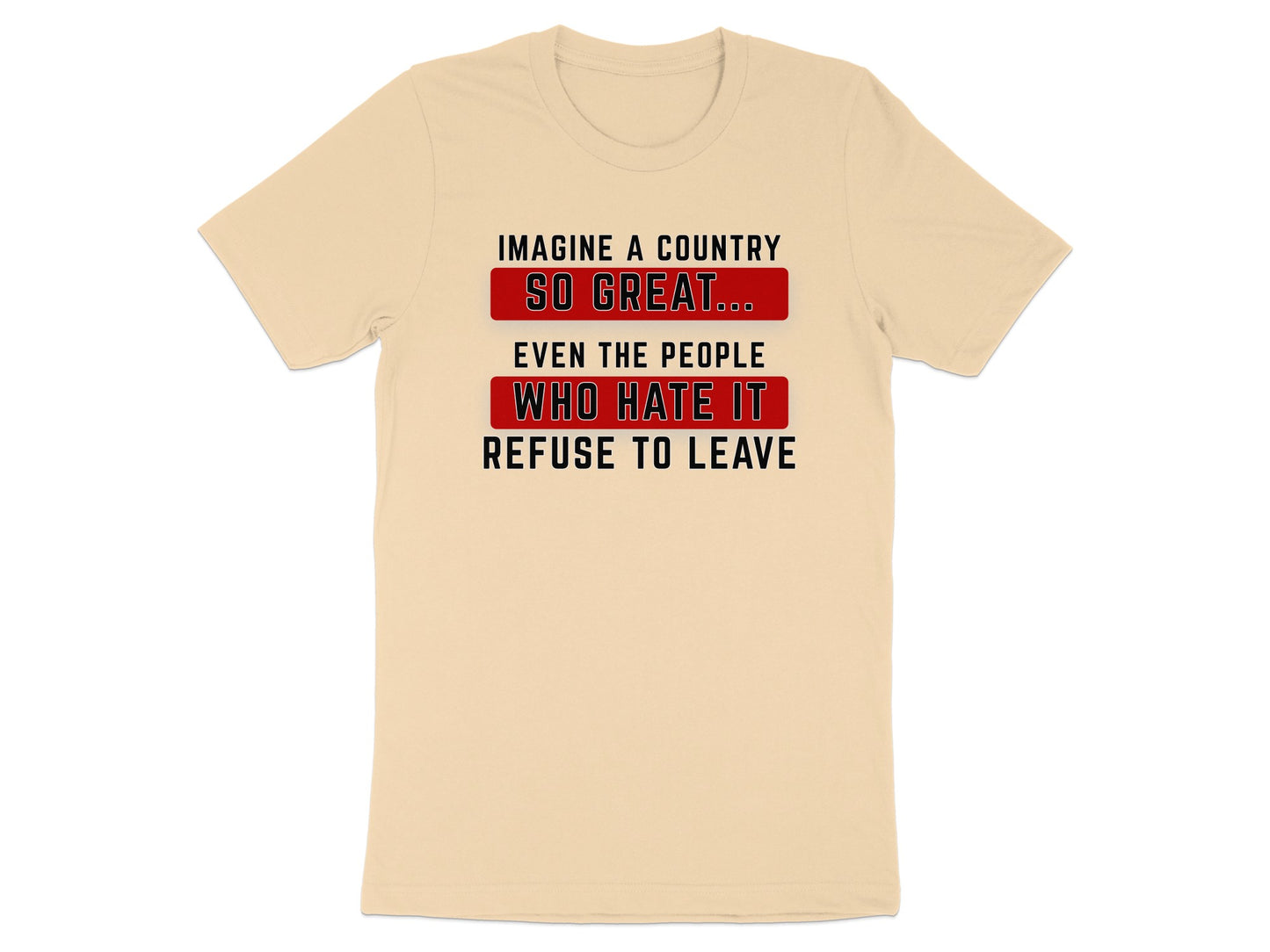 Beige t-shirt with text "Imagine a country so great... even the people who hate it refuse to leave."