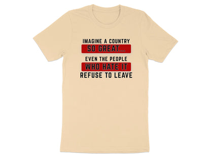 Beige t-shirt with text "Imagine a country so great... even the people who hate it refuse to leave."