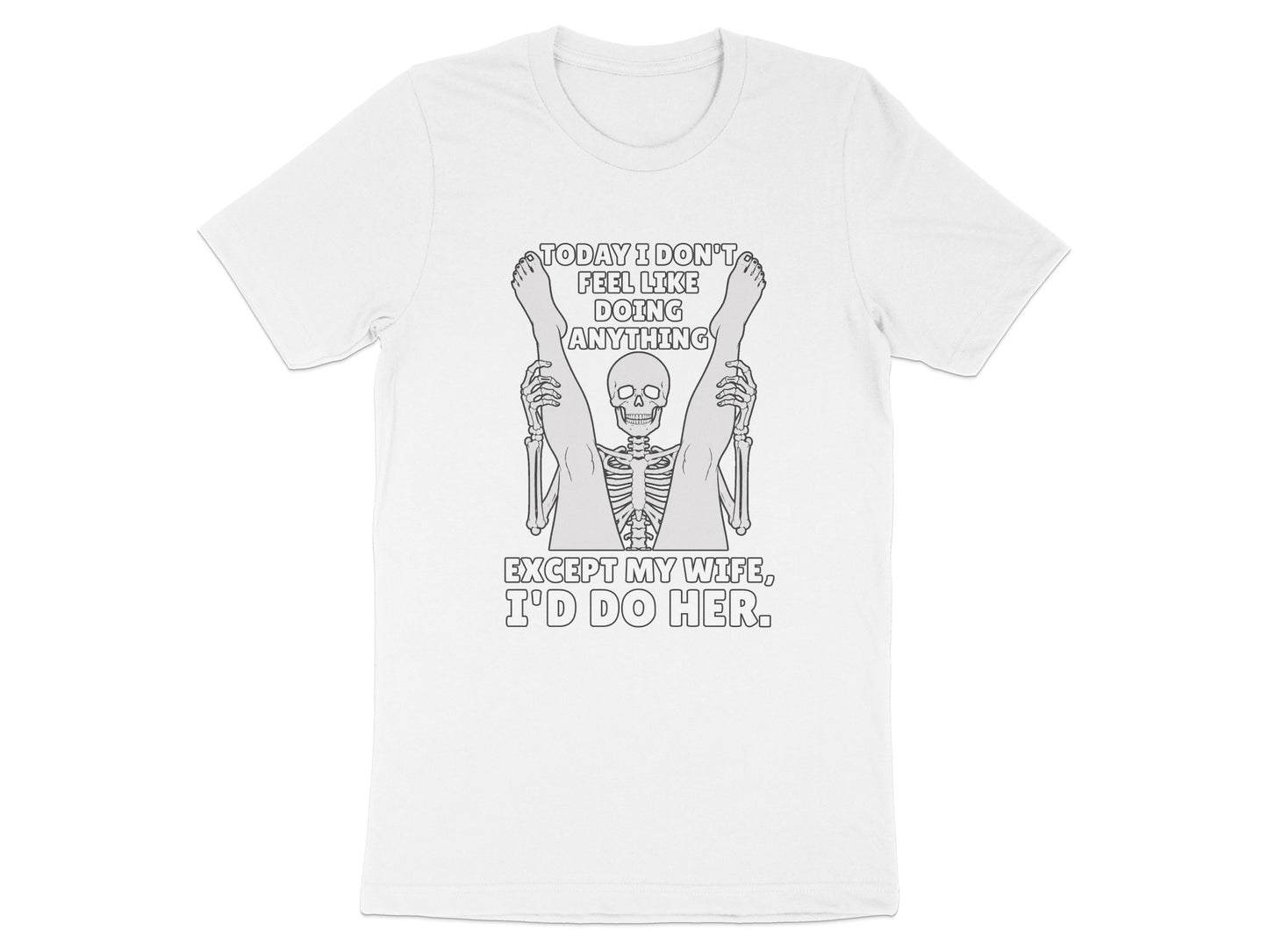 White t-shirt with skeleton holding legs, text "Today I Don't Feel Like Doing Anything Except My Wife, I'd Do Her."