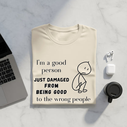 Cream t-shirt with text "I'm a good person JUST DAMAGED FROM BEING GOOD to the wrong people".