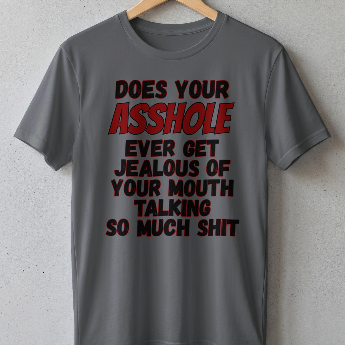 Grey t-shirt with text: Does Your Asshole Ever Get Jealous Of Your Mouth Talking So Much Shit