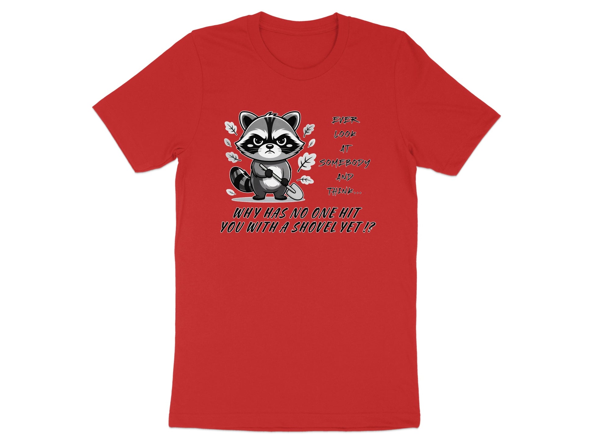 Red t-shirt with a cartoon raccoon holding a shovel and text: "Ever look at somebody and think... Why has no one hit you with a shovel yet!?"