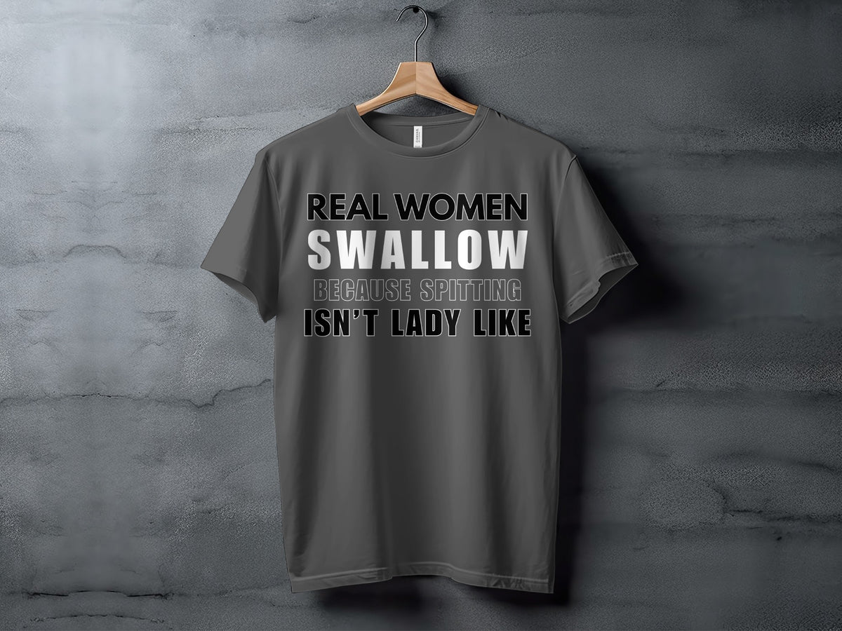 Dark grey t-shirt with text: Real Women Swallow, Because Spitting Isn't Lady Like.