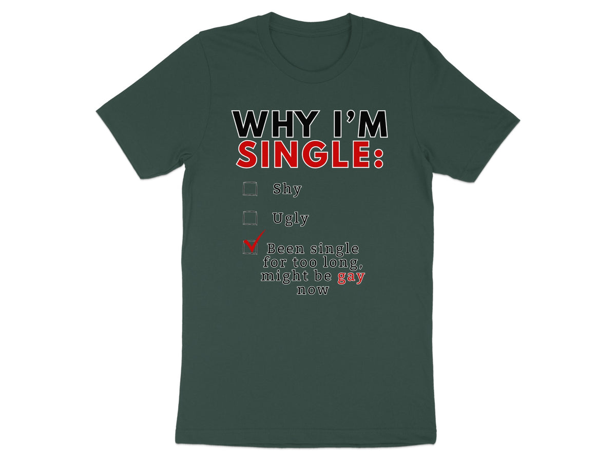 Dark green t-shirt with "WHY I'M SINGLE: Shy, Ugly, Been single for too long, might be gay now" text.