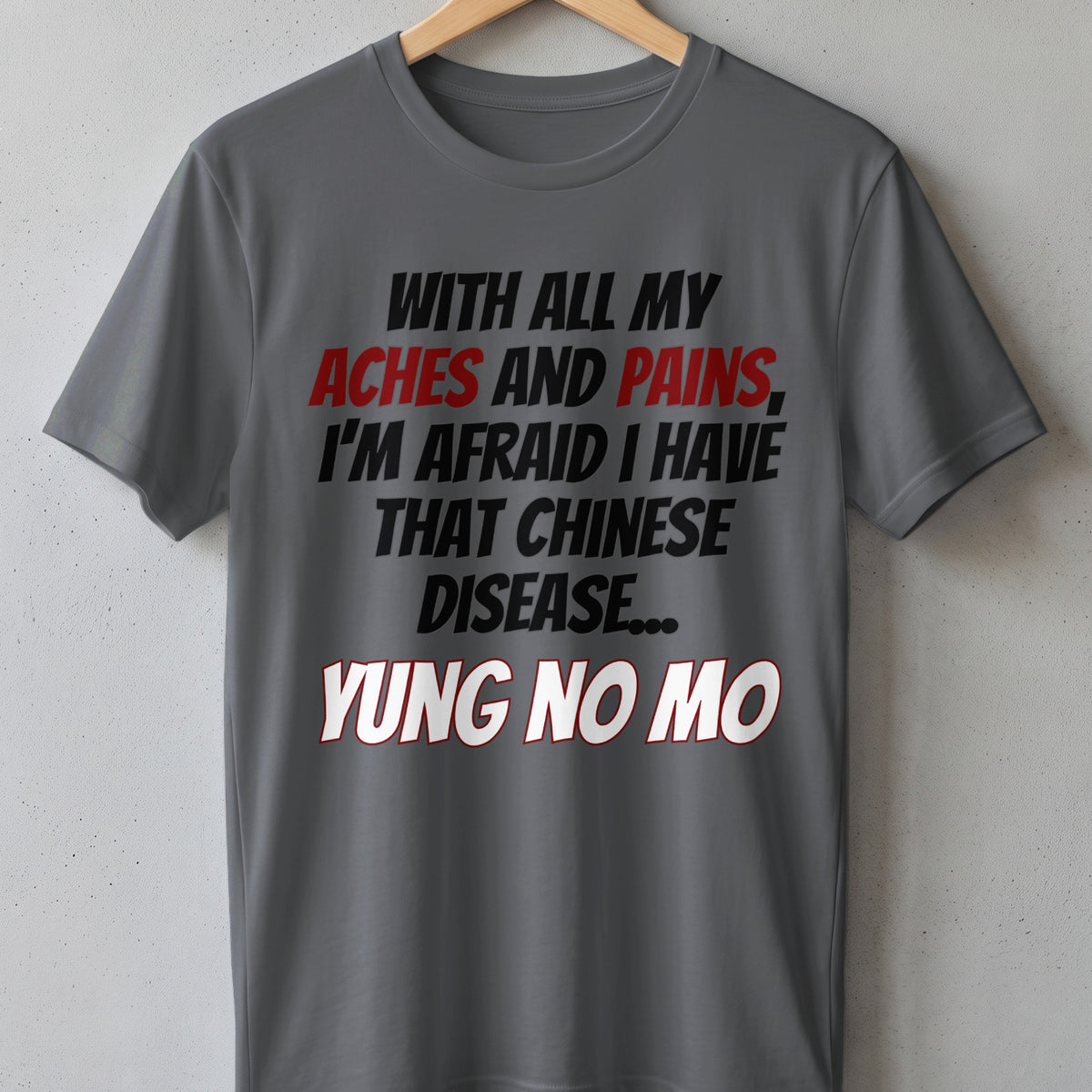 Gray t-shirt with text: "WITH ALL MY ACHES AND PAINS, I'M AFRAID I HAVE THAT CHINESE DISEASE... YUNG NO MO"