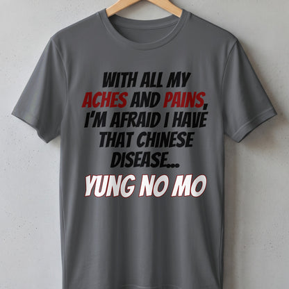 Gray t-shirt with text: "WITH ALL MY ACHES AND PAINS, I'M AFRAID I HAVE THAT CHINESE DISEASE... YUNG NO MO"