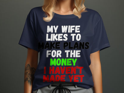 Navy t-shirt with white, black, green, and red text reading "My wife likes to make plans for the money I haven't made yet."