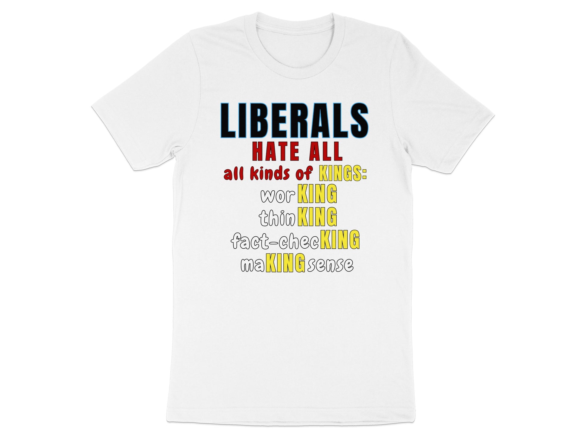 White t-shirt with text "LIBERALS HATE ALL all kinds of KINGS: worKING thinKING fact-checKING maKING sense".
