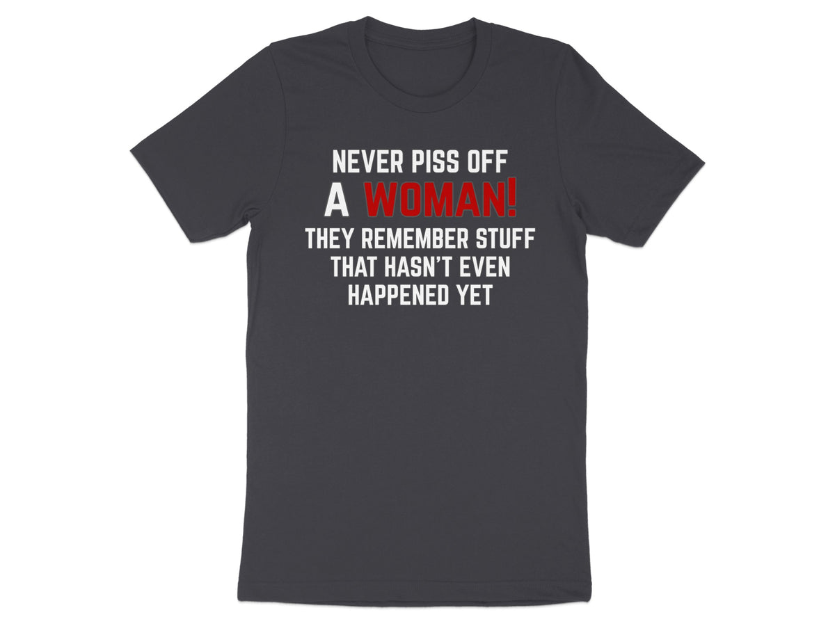 Dark grey t-shirt with white and red text that says "Never piss off a woman! They remember stuff that hasn't even happened yet".