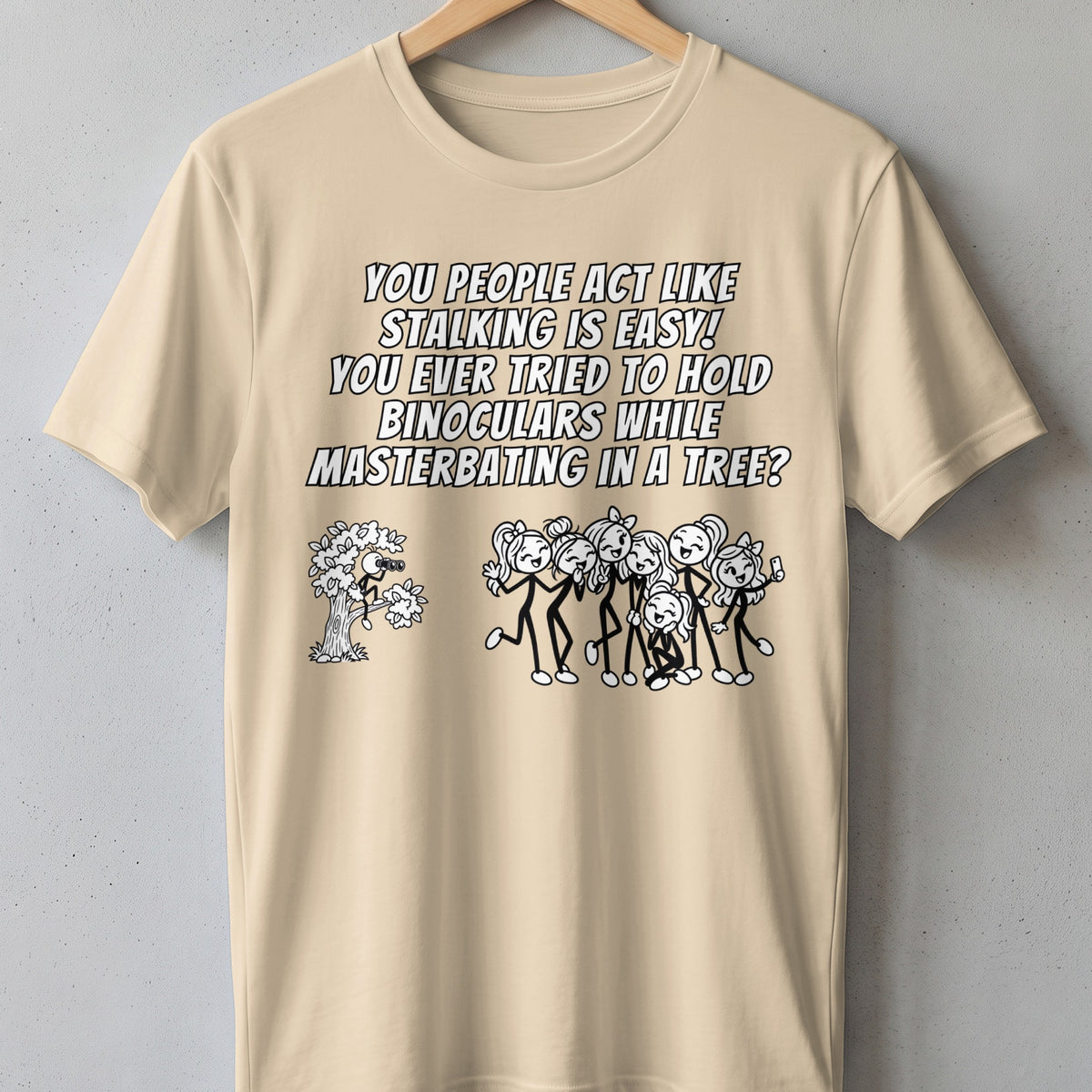 T-shirt with text "You people act like stalking is easy! You ever tried to hold binoculars while masturbating in a tree?"