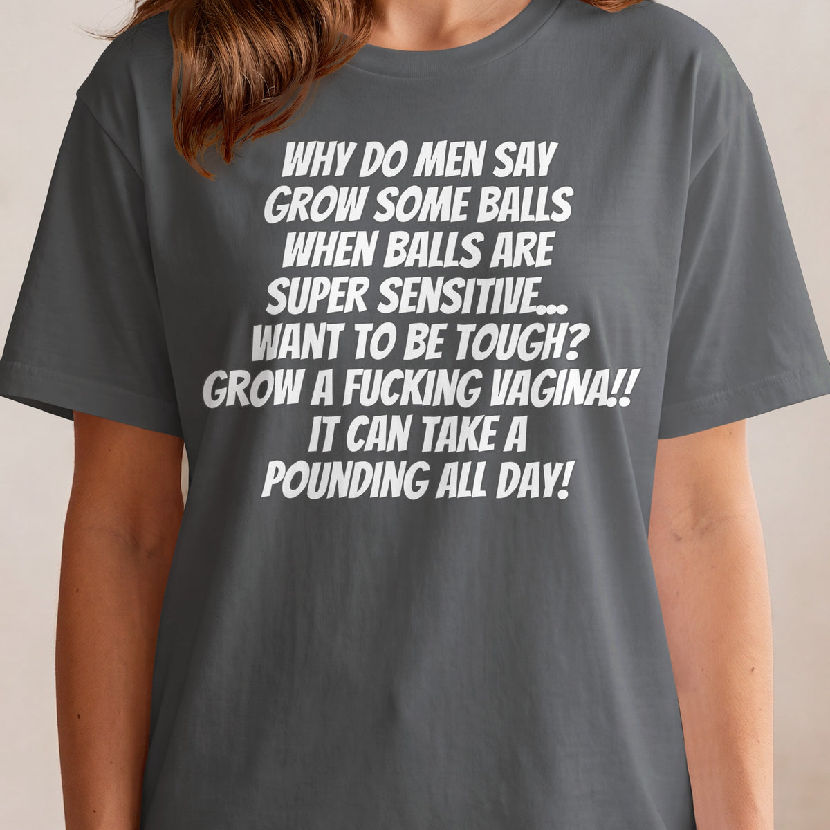 T-shirt with white text: "Why do men say grow some balls when balls are super sensitive... Grow a fucking vagina!!"